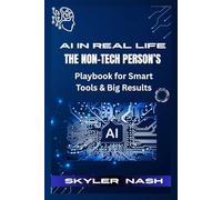 AI in Real Life: The Non-Tech Person’s Playbook for Smart Tools & Big Results: From Confused to Confident-Learn How to Use AI for Writing, Productivity, and Personal Growth in Just Minutes a Day