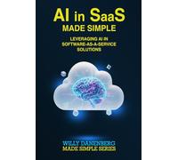 AI in SaaS - Made Simple: Leveraging AI in Software-as-a-Service Solutions (IT Made Simple Series)