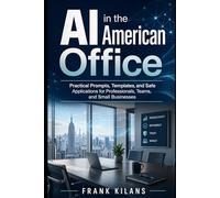 AI in the American Office: Practical Prompts, Templates, and Safe Applications for Professionals, Teams, and Small Businesses