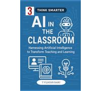 AI in the Classroom: Harnessing Artificial Intelligence to Transform Teaching and Learning (Think Smarter Series)