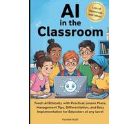 AI in the Classroom: Teach AI Ethically with Practical Lesson Plans, Management Tips, Differentiation, and Easy Implementation for Educators at any Level