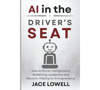 AI in the Driver’s Seat: How Artificial Intelligence Is Redefining Leadership and Decision-Making for Entrepreneurs. (AI Advantage)