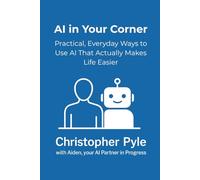 AI in Your Corner: Practical, Everyday Ways to Use AI That Actually Makes Life Easier