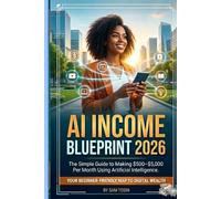 AI INCOME BLUEPRINT 2026: The Simple Guide To Making $500 To $5,000 Per Month Using Artificial Intelligence.