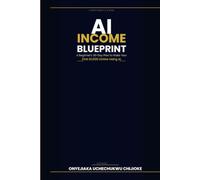 AI INCOME BLUEPRINT: A Beginner's 30-Day Plan to make your First $1000 online using AI (ARTIFICIAL INTELLIGENCE SERIES)