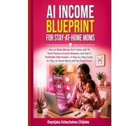 AI INCOME BLUEPRINT FOR STAY-AT-HOME MOMS: How to Make Money from Home with AI, Build Passive Income Streams, and Start a Profitable Side Hustle-A ... for Stay-at-Home Moms with No Experience