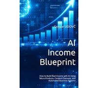 AI Income Blueprint: How to Build Real Income with AI Using Micro-Products, Content Channels, and Automated Business Systems