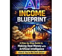 AI Income Blueprint: How Use to AI to Make Money in the real world--NO Experience Required