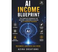 AI Income Blueprint - The Complete Handbook for Building, Launching & Scaling an AI-Powered Business: If you want to build an AI-powered business from scratch, this is the only handbook you need!