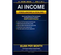 AI Income: Freelancing and Scaling: How to Land Clients on Fiverr and Upwork, Sell Digital Products, and Build a $5,000 Per Month AI Business (AI Income Series)