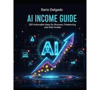 AI Income Guide: 200 actionable Ideas for Business, Freelancing and Side Hustles