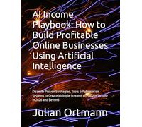 AI Income Playbook: How to Build Profitable Online Businesses Using Artificial Intelligence: Discover Proven Strategies, Tools & Automation Systems to ... Streams of Passive Income in 2026 and Beyond
