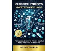 AI INCOME STREAMS: MONETIZING FROM HOME: The Ultimate AI Introduction Guide to Turning SMART AI tools into Home-Based Income