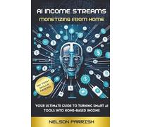AI INCOME STREAMS: MONETIZING FROM HOME: The Ultimate AI Introduction Guide to Turning SMART AI tools into Home-Based Income