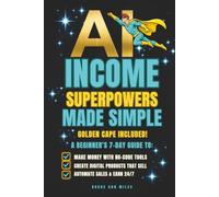 AI INCOME SUPERPOWERS MADE SIMPLE, GOLDEN CAPE INCLUDED!: A BEGINNER'S 7-DAY GUDE TO: MAKE MONEY WITH NO-CODE TOOLS, CREATE DIGITAL PRODUCTS THAT SELL, AUTOMATE SALES & EARN 24/7