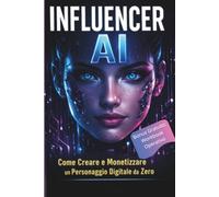 AI Influencer: Il Sistema Completo per Creare, Scalare e Monetizzare un Brand Digitale con l’Intelligenza Artificiale