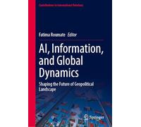 AI, Information, and Global Dynamics: Shaping the Future of Geopolitical Landscape (Contributions to International Relations)