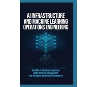 AI INFRASTRUCTURE AND MACHINE LEARNING OPERATIONS ENGINEERING: Scalable AI Deployment Systems Model Lifecycle Management and Enterprise Automation Frameworks