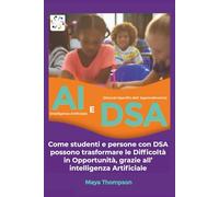 AI (Intelligenza Artificiale) E DSA (Disturbi Specifici dell' Apprendimento): Come studenti e persone con DSA possono trasformare le Difficoltà in Opportunità, grazie all’ intelligenza Artificiale
