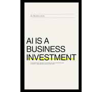 AI Is a Business Investment: A strategic guide to using AI with discipline, clarity, and measurable return