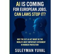 AI IS COMING FOR EUROPEAN JOBS. CAN LAWS STOP IT?: Why the EU’s AI Act Might Be the World’s Most Important Experiment in Worker Protection
