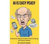 "AI is Easy Peasy: A Neurotic Noob's Guide to Not Freaking Out About Robots (The Neurotic Noob's Guide Series)