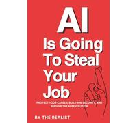 AI Is Going to Steal Your Job: Protect Your Career, Build Job Security, and Survive the AI Revolution