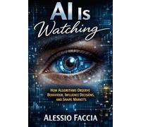 AI Is Watching: How Algorithms Observe Behaviour, Influence Decisions, and Shape Markets (AI Technology and the Future)