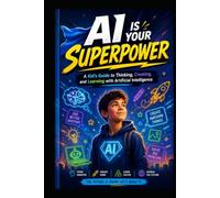 AI IS YOUR SUPERPOWER: A Kid's Guide to Thinking, Creating, and Learning with Artificial Intelligence