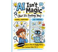 AI Isn't Magic (But It's Fooling You): A Interactive Guide to How AI Really Works (For Curious Kids 10+) (AI Writer's Advantage Series:Build faster. Publish smarter. Scale with systems.)