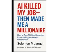 AI Killed My Job-Then Made Me a Millionaire: How to Turn AI Video Disruption Into Your Biggest Wealth Opportunity