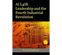 AI L4IR Leadership and the Fourth Industrial Revolution: How Did We Get Here? and Where Are We Going?
