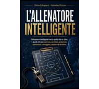 AI: L'Allenatore Intelligente: L’allenatore intelligente non è quello che sa tutto. È quello che sa osservare, ascoltare, preparare, comunicare, ... e decidere. (IA - Strumenti per la modernità)