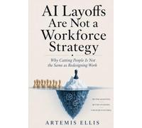 AI Layoffs Are Not A Workforce Strategy: Why Cutting People Is Not the Same as Redesigning Work: 40 (The Workplace Clarity Series)