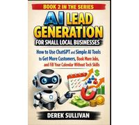 AI Lead Generation for Small Local Businesses: How to Use ChatGPT and Simple AI Tools to Get More Customers, Book More Jobs, and Fill Your Calendar Without Tech Skills (AI for Business Growth Series)