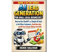AI Lead Generation for Small Local Businesses: How to Use ChatGPT and Simple AI Tools to Get More Customers, Book More Jobs, and Fill Your Calendar Without Tech Skills (AI for Business Growth Series)