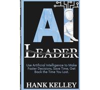 AI Leader: Use Artificial Intelligence to Make Faster Decisions, Save Time, Get Back the Time You Lost.