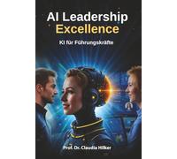 AI Leadership Excellence: KI für Führungskräfte: Künstliche Intelligenz erfolgreich ins Unternehmen implementieren