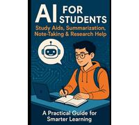 AI Learning Guides for Students: A Practical Guide for High School, College & University Students to Smarter Learning, Research, and Academic Success ... productivity, creativity, and innovation.)