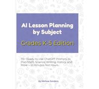 AI Lesson Planning by Subject - Grades K-5 Edition: 115+ Ready-to-Use ChatGPT Prompts to Plan Math, Science, Writing, History, and More - in Minutes, Not Hours