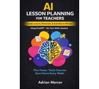 AI Lesson Planning for Teachers: Create Complete Lessons, Worksheets, and Activities in Minutes Using ChatGPT (No Tech Skills Required) (AI for Teachers: Save Time, Teach Better Series)
