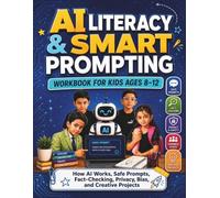 AI Literacy & Smart Prompting Workbook for Kids Ages 8-12: How AI Works, Safe Prompts, Fact-Checking, Privacy, Bias, and Creative Projects
