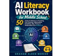 AI Literacy Workbook for Middle School: 50 Hands-On Missions in Prompting, Fact-Checking, Hallucinations, Deepfakes, Bias, Privacy & Responsible AI for Grades 6-8