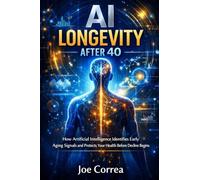 AI Longevity After 40: How Artificial Intelligence Identifies Early Aging Signals and Protects Your Health Before Decline Begins: 1 (AI Longevity for 40+, 50+, 60+)