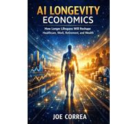 AI Longevity Economics: How Longer Lifespans Will Reshape Healthcare, Work, Retirement, and Wealth: 9 (The Future of AI-Powered Longevity)