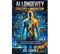 AI Longevity Startups & Innovation: How AI Is Powering the Next Wave of Longevity Science, Medicine, and Biotech: 8 (The Future of AI-Powered Longevity)