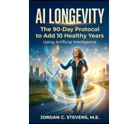 AI LONGEVITY: The 90-Day Protocol to Add 10 Healthy Years Using Artificial Intelligence