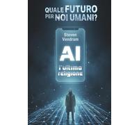 AI, l'ultima religione: Quale futuro per noi umani?
