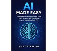 AI Made Easy: 20 Tools You Can Use to Save Time, Work Smarter, and Earn More - Even If You're Not Tech-Pro