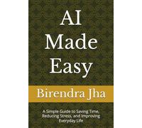 AI Made Easy: A Simple Guide to Saving Time, Reducing Stress, and Improving Everyday Life